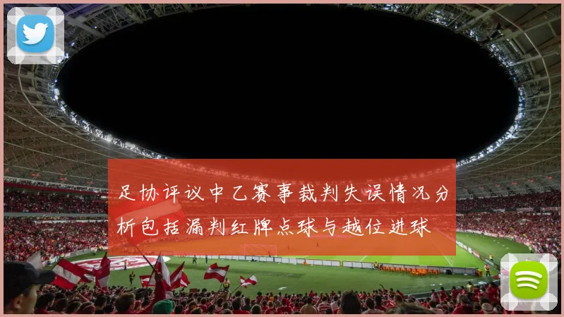 足协评议中乙赛事裁判失误情况分析包括漏判红牌点球与越位进球