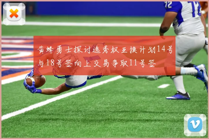 黄蜂勇士探讨选秀权互换计划14号与18号签向上交易争取11号签