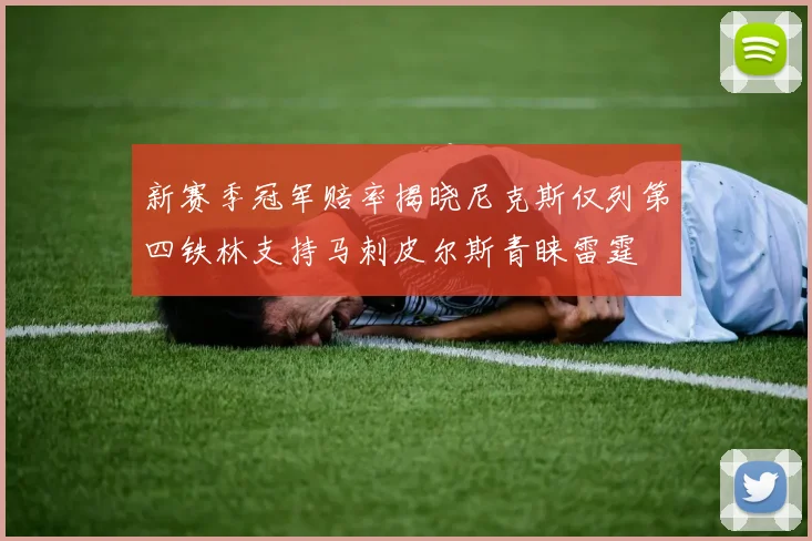 新赛季冠军赔率揭晓尼克斯仅列第四铁林支持马刺皮尔斯青睐雷霆