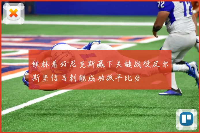 铁林看好尼克斯赢下关键战役皮尔斯坚信马刺能成功扳平比分