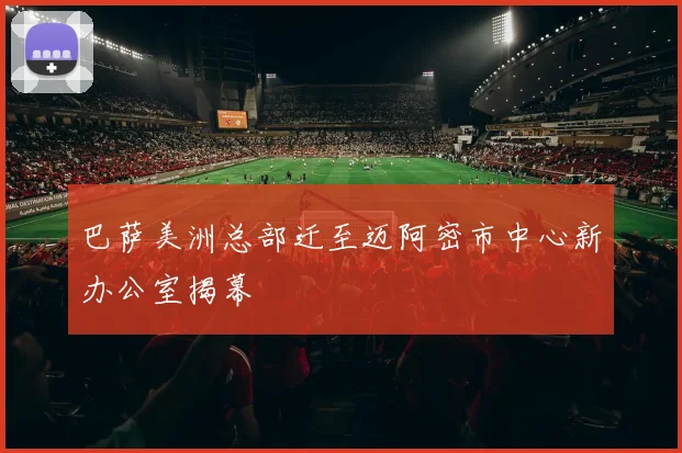 巴萨美洲总部迁至迈阿密市中心新办公室揭幕