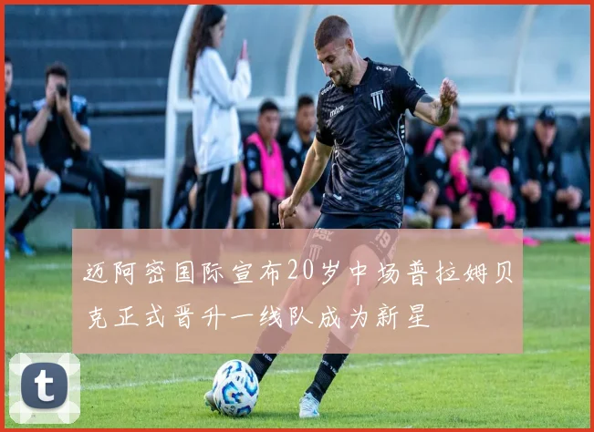 迈阿密国际宣布20岁中场普拉姆贝克正式晋升一线队成为新星