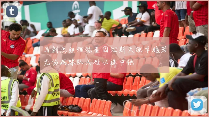 马刺总经理称奎因坦斯天赋卓越若无伤病球队或难以选中他
