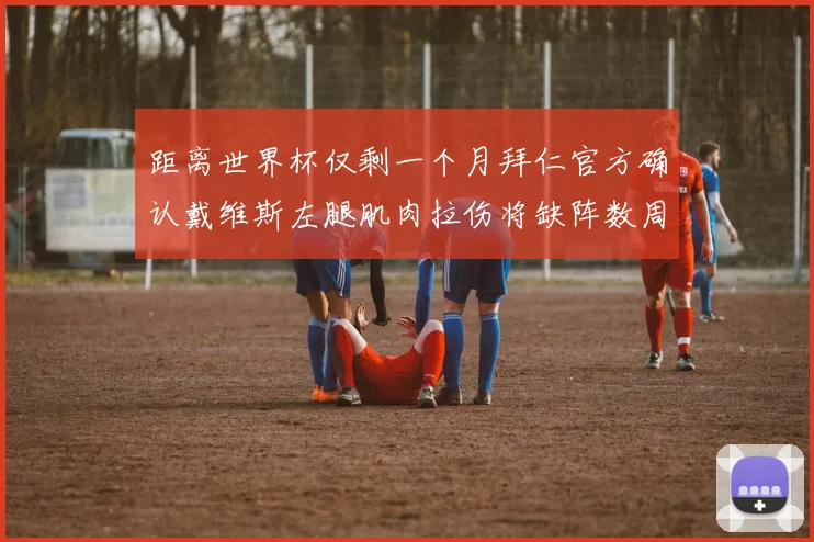距离世界杯仅剩一个月拜仁官方确认戴维斯左腿肌肉拉伤将缺阵数周