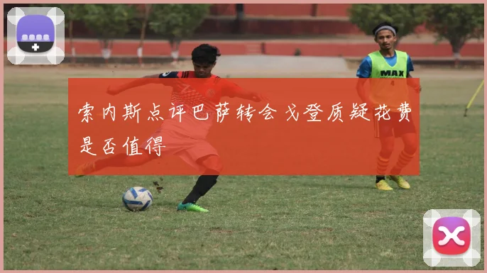 索内斯点评巴萨转会戈登质疑花费是否值得