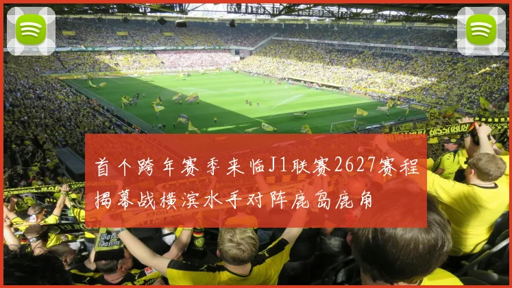 首个跨年赛季来临J1联赛2627赛程揭幕战横滨水手对阵鹿岛鹿角
