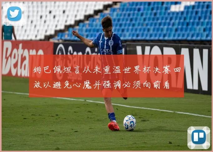 姆巴佩坦言从未重温世界杯决赛回放以避免心魔并强调必须向前看