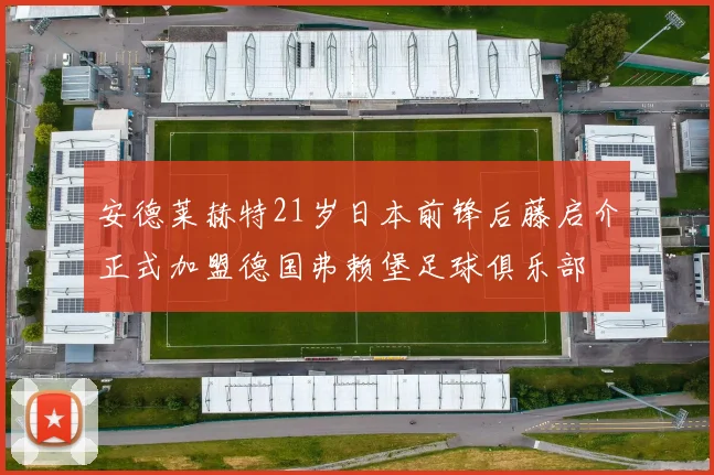 安德莱赫特21岁日本前锋后藤启介正式加盟德国弗赖堡足球俱乐部