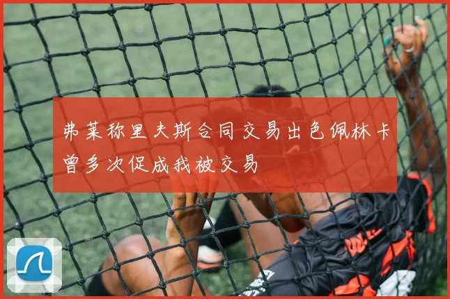 弗莱称里夫斯合同交易出色佩林卡曾多次促成我被交易