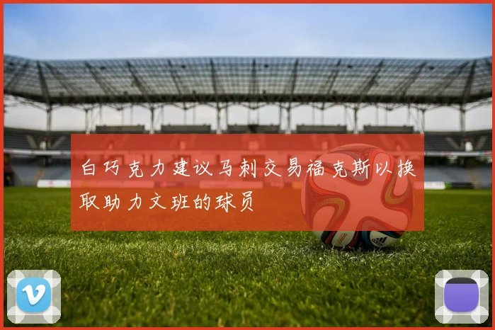 白巧克力建议马刺交易福克斯以换取助力文班的球员